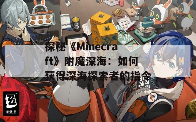 探秘《Minecraft》附魔深海：如何获得深海探索者的指令