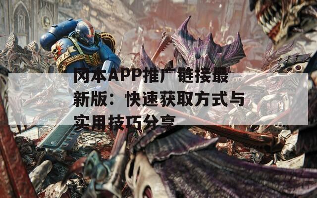 冈本APP推广链接最新版：快速获取方式与实用技巧分享