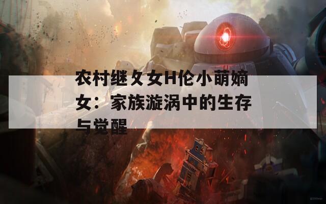 农村继攵女H伦小萌嫡女：家族漩涡中的生存与觉醒