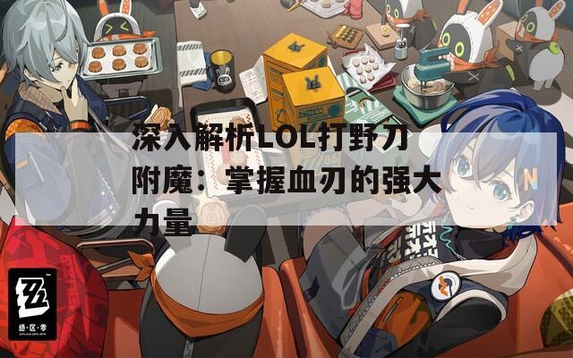 深入解析LOL打野刀附魔：掌握血刃的强大力量