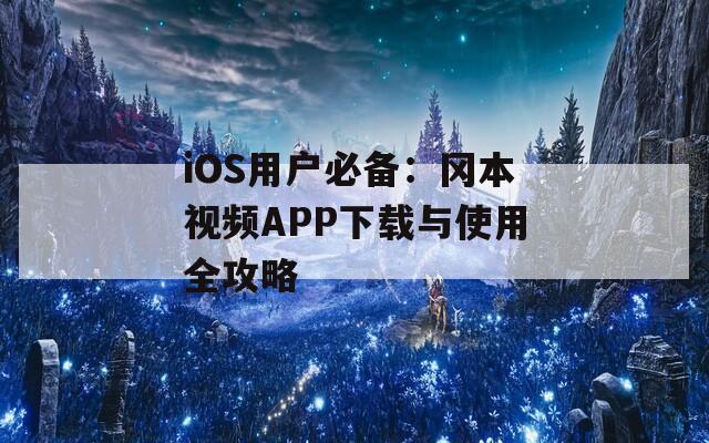iOS用户必备：冈本视频APP下载与使用全攻略