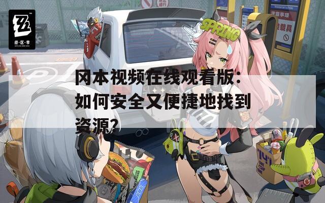 冈本视频在线观看版：如何安全又便捷地找到资源？