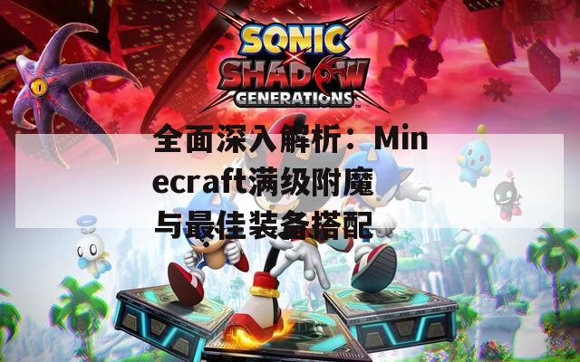 全面深入解析：Minecraft满级附魔与最佳装备搭配