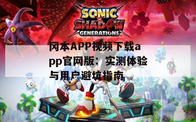 冈本APP视频下载app官网版：实测体验与用户避坑指南