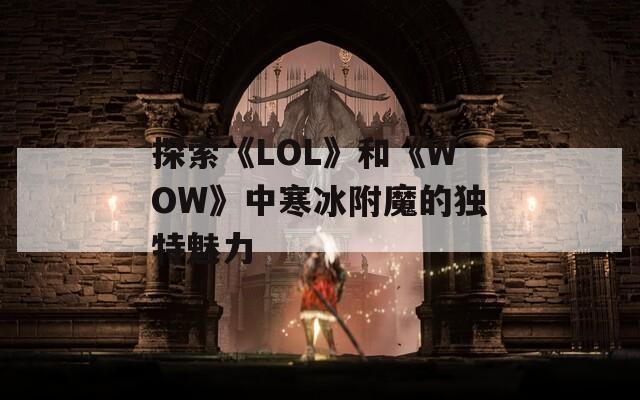 探索《LOL》和《WOW》中寒冰附魔的独特魅力
