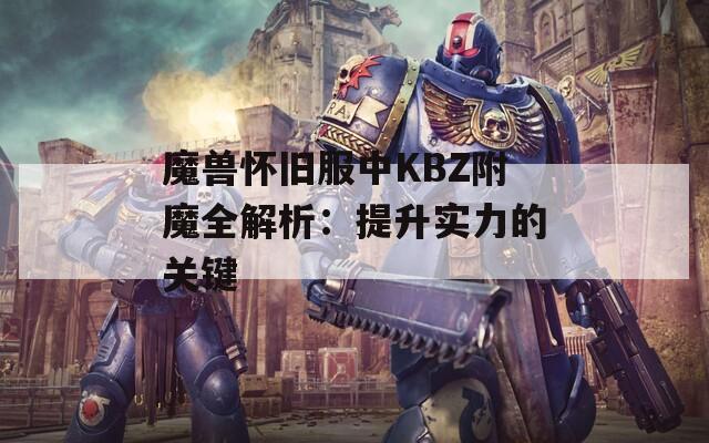魔兽怀旧服中KBZ附魔全解析：提升实力的关键