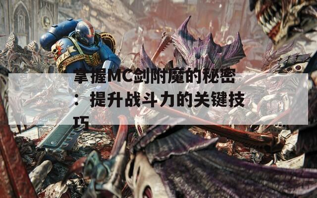 掌握MC剑附魔的秘密：提升战斗力的关键技巧