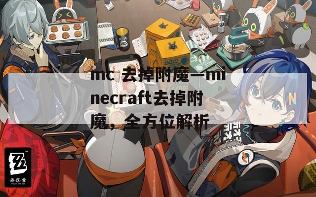 mc 去掉附魔—minecraft去掉附魔，全方位解析