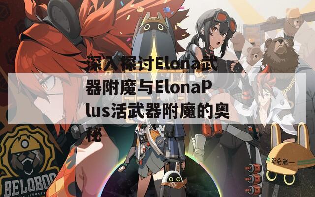 深入探讨Elona武器附魔与ElonaPlus活武器附魔的奥秘