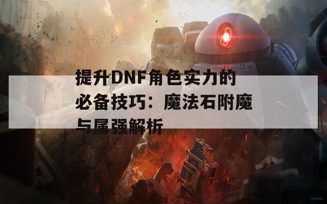 提升DNF角色实力的必备技巧：魔法石附魔与属强解析