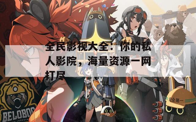 全民影视大全：你的私人影院，海量资源一网打尽