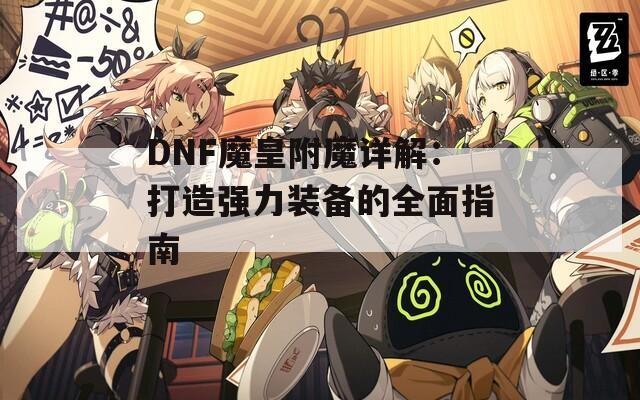 DNF魔皇附魔详解：打造强力装备的全面指南