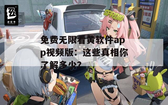 免费无限看黄软件app视频版：这些真相你了解多少？