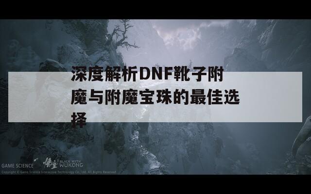 深度解析DNF靴子附魔与附魔宝珠的最佳选择