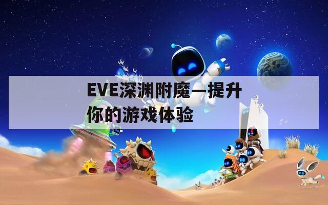 EVE深渊附魔—提升你的游戏体验