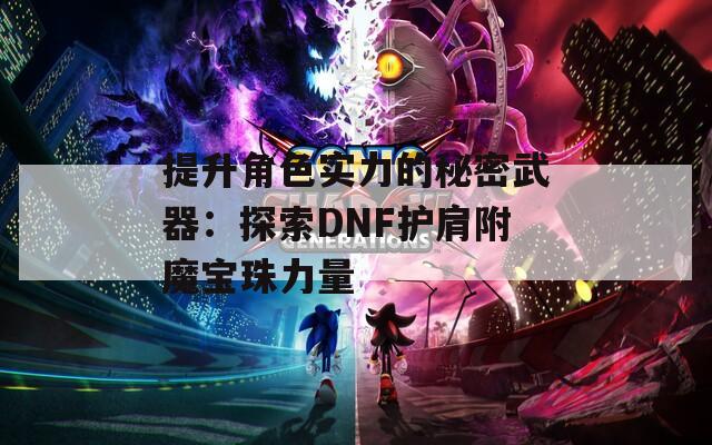 提升角色实力的秘密武器：探索DNF护肩附魔宝珠力量