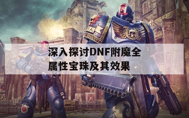 深入探讨DNF附魔全属性宝珠及其效果