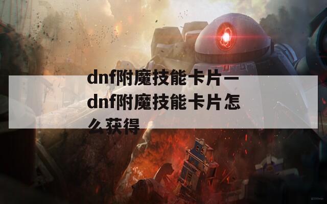 dnf附魔技能卡片—dnf附魔技能卡片怎么获得