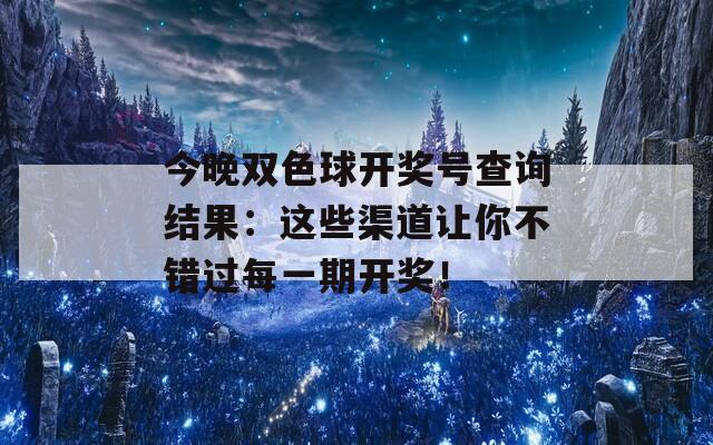 今晚双色球开奖号查询结果：这些渠道让你不错过每一期开奖！
