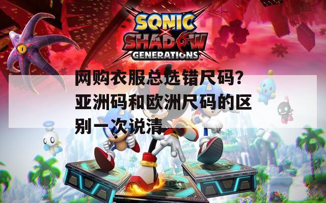 网购衣服总选错尺码？亚洲码和欧洲尺码的区别一次说清