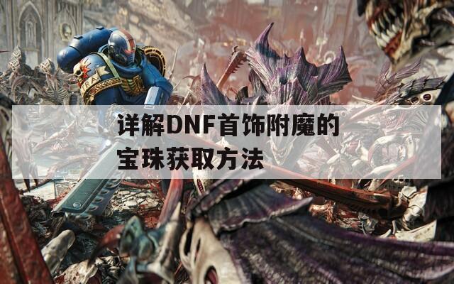 详解DNF首饰附魔的宝珠获取方法