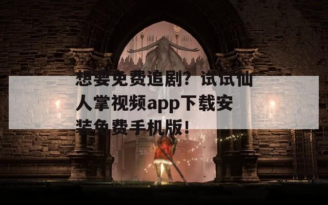 想要免费追剧？试试仙人掌视频app下载安装免费手机版！