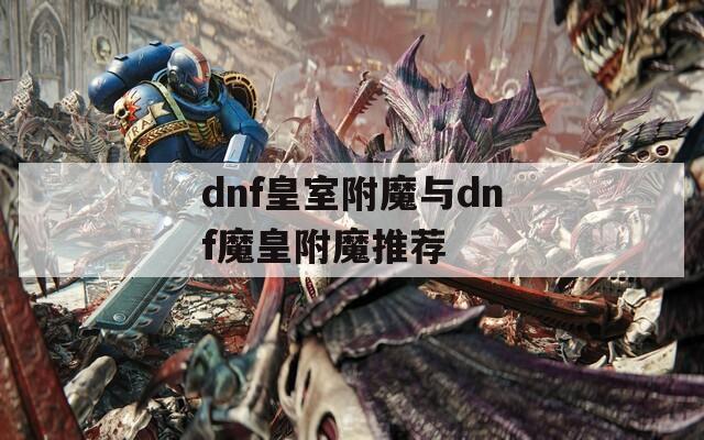 dnf皇室附魔与dnf魔皇附魔推荐