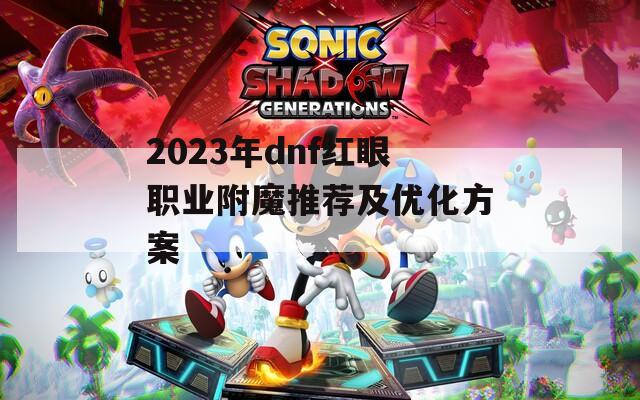 2023年dnf红眼职业附魔推荐及优化方案