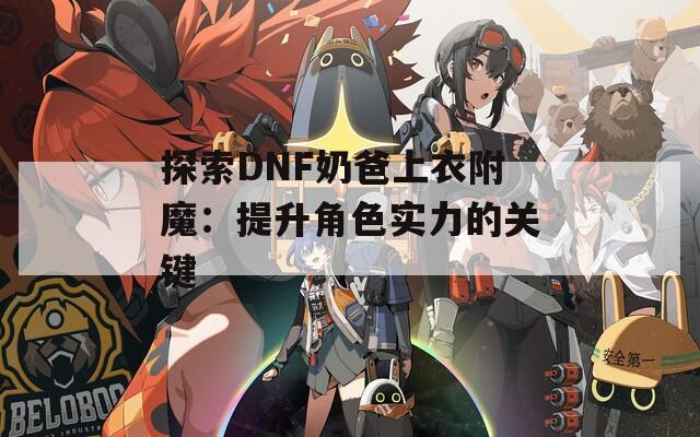 探索DNF奶爸上衣附魔：提升角色实力的关键