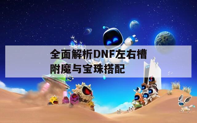 全面解析DNF左右槽附魔与宝珠搭配