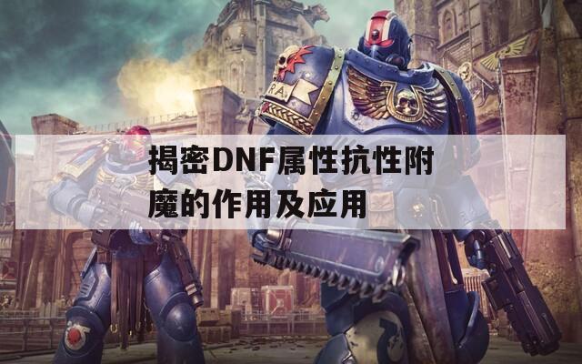 揭密DNF属性抗性附魔的作用及应用