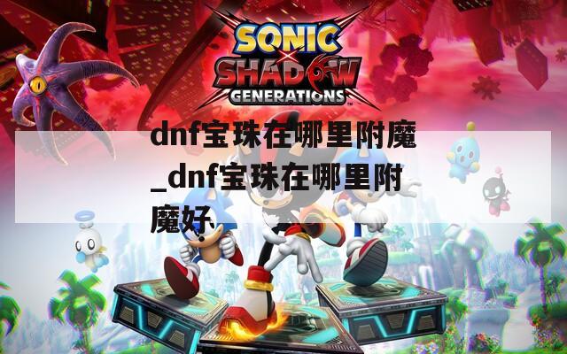 dnf宝珠在哪里附魔_dnf宝珠在哪里附魔好