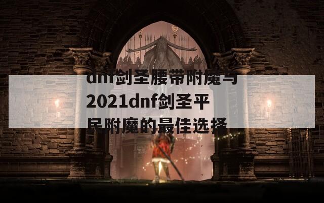 dnf剑圣腰带附魔与2021dnf剑圣平民附魔的最佳选择
