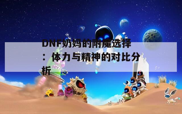 DNF奶妈的附魔选择：体力与精神的对比分析