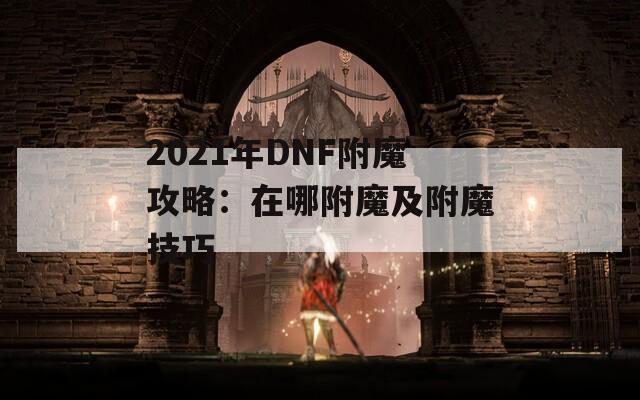 2021年DNF附魔攻略：在哪附魔及附魔技巧