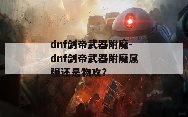 dnf剑帝武器附魔-dnf剑帝武器附魔属强还是物攻？