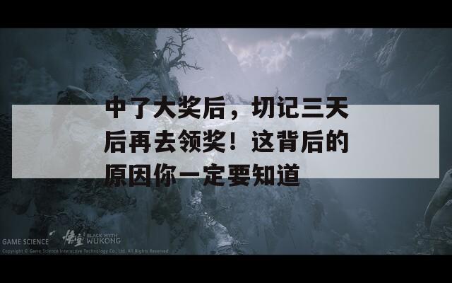中了大奖后，切记三天后再去领奖！这背后的原因你一定要知道