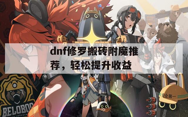 dnf修罗搬砖附魔推荐，轻松提升收益