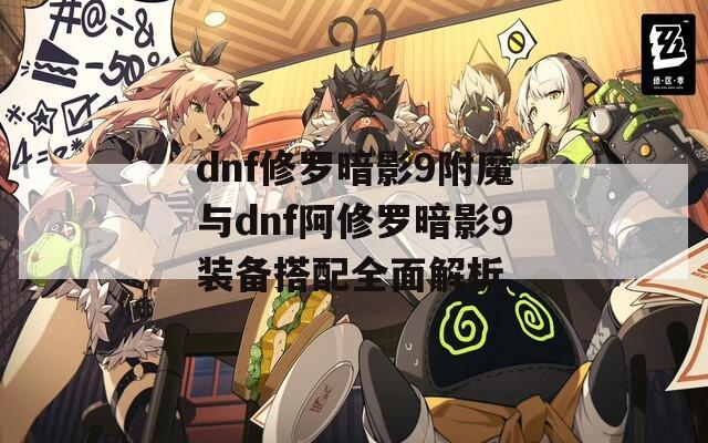 dnf修罗暗影9附魔与dnf阿修罗暗影9装备搭配全面解析