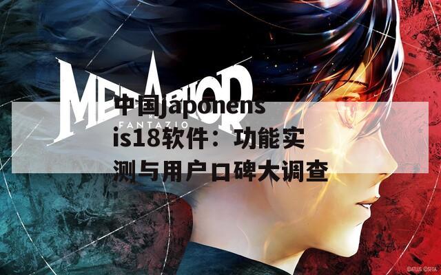 中国japonensis18软件：功能实测与用户口碑大调查