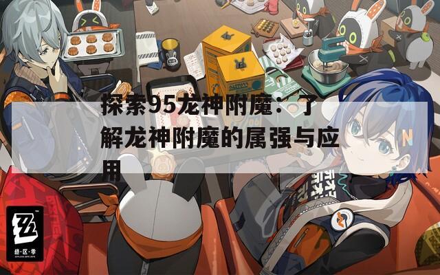 探索95龙神附魔：了解龙神附魔的属强与应用