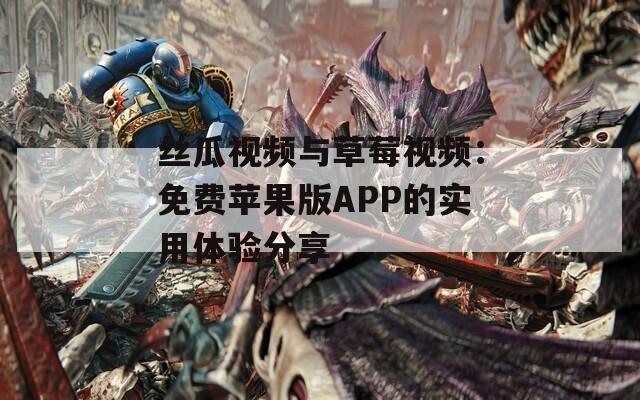 丝瓜视频与草莓视频：免费苹果版APP的实用体验分享