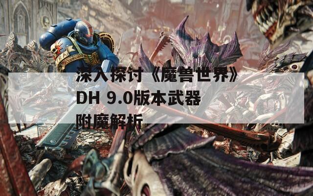 深入探讨《魔兽世界》DH 9.0版本武器附魔解析