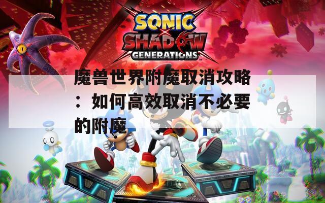 魔兽世界附魔取消攻略：如何高效取消不必要的附魔