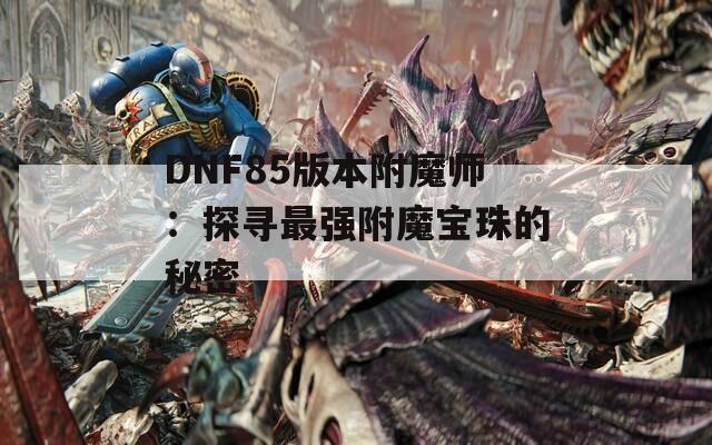 DNF85版本附魔师：探寻最强附魔宝珠的秘密