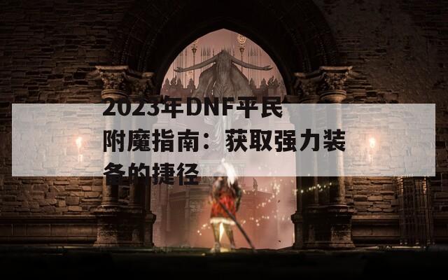 2023年DNF平民附魔指南：获取强力装备的捷径