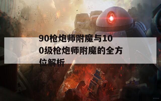 90枪炮师附魔与100级枪炮师附魔的全方位解析