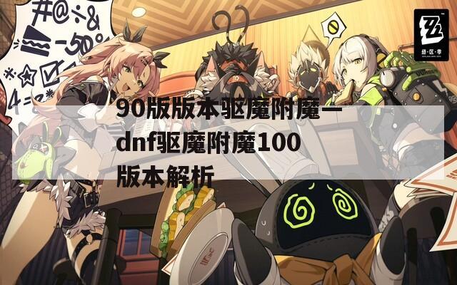 90版版本驱魔附魔—dnf驱魔附魔100版本解析
