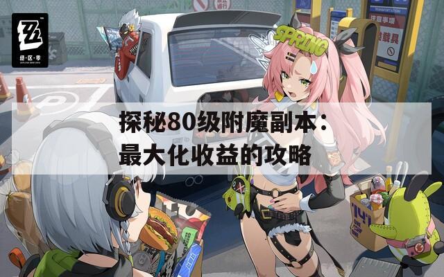 探秘80级附魔副本：最大化收益的攻略