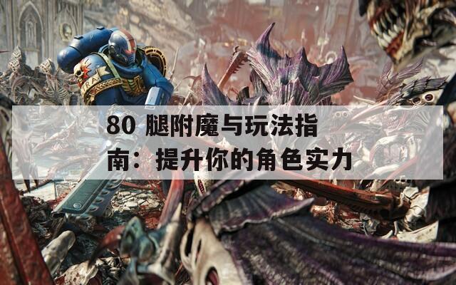 80 腿附魔与玩法指南：提升你的角色实力